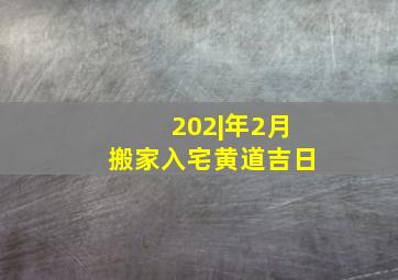 202|年2月搬家入宅黄道吉日